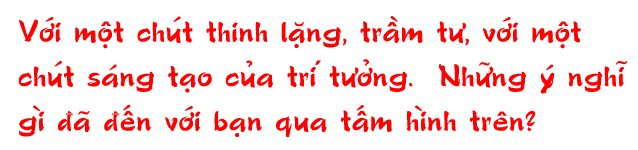 Nhu+~ng y' nghi~ gi` dda~ dde^'n vo+'i ba.n qua ta^'m hi`nh tre^n?